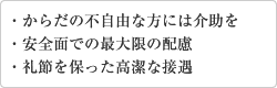 体の不自由な方には介助を。安全面での最大限の配慮。礼節を保った高潔な接遇