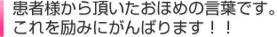 患者様から頂いたおほめの言葉です。これを励みにがんばります！！